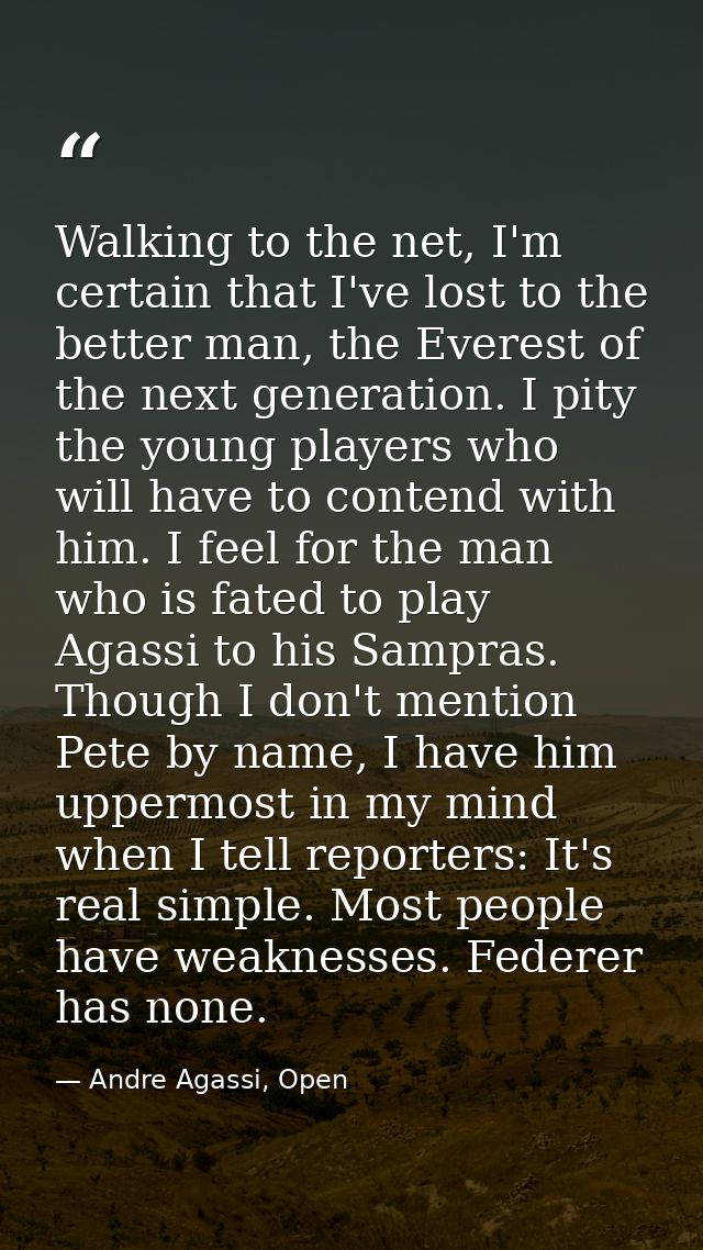Walking to the net, I'm certain that I've lost to the better man, the Everest of the next generation. I pity the young p — Andre Agassi, Open