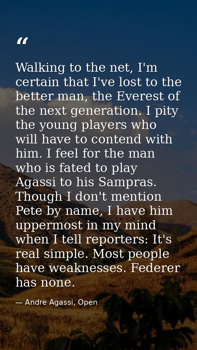 Walking to the net, I'm certain that I've lost to the better man, the Everest of the next generation. I pity the young p — Andre Agassi, Open