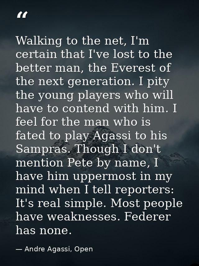 Walking to the net, I'm certain that I've lost to the better man, the Everest of the next generation. I pity the young p — Andre Agassi, Open