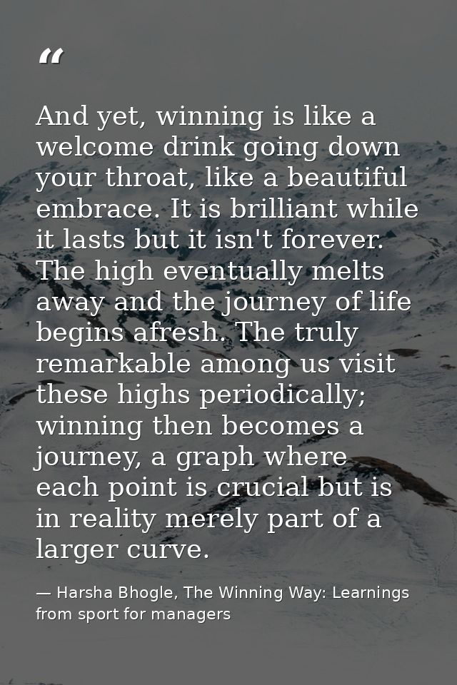 And yet, winning is like a welcome drink going down your throat, like a beautiful embrace. It is brilliant while it last — Harsha Bhogle, The Winning Way: Learnings from sport for managers