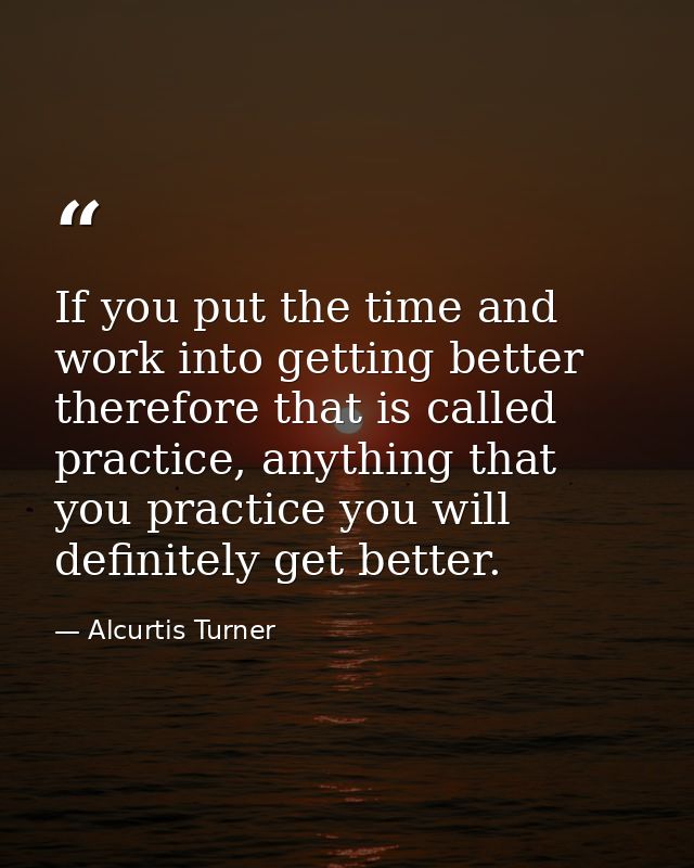 If you put the time and work into getting better therefore that is called practice, anything that you practice you will  — Alcurtis Turner