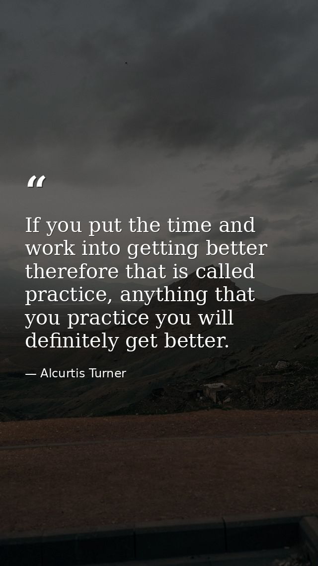 If you put the time and work into getting better therefore that is called practice, anything that you practice you will  — Alcurtis Turner