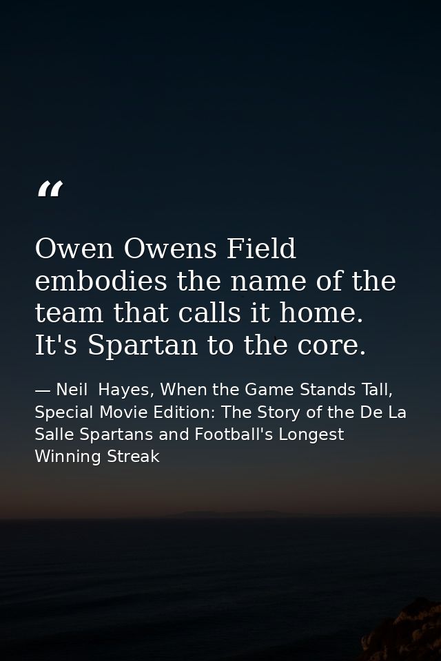 Owen Owens Field embodies the name of the team that calls it home. It's Spartan to the core. — Neil  Hayes, When the Game Stands Tall, Special Movie Edition: The Story of the De La Salle Spartans and Football's Longest Winning Streak