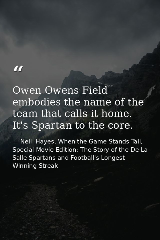 Owen Owens Field embodies the name of the team that calls it home. It's Spartan to the core. — Neil  Hayes, When the Game Stands Tall, Special Movie Edition: The Story of the De La Salle Spartans and Football's Longest Winning Streak