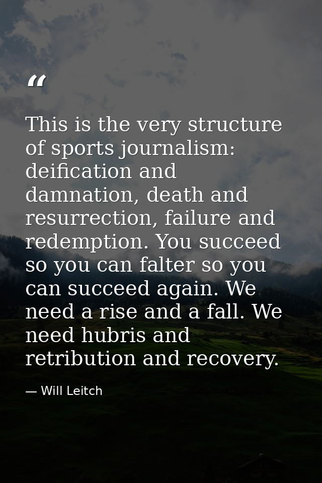 This is the very structure of sports journalism: deification and damnation, death and resurrection, failure and redempti — Will Leitch