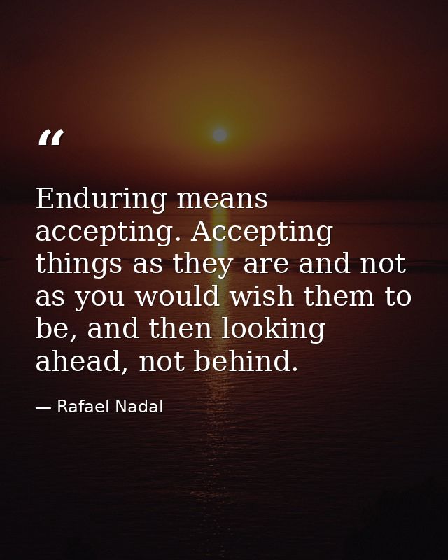 Enduring means accepting. Accepting things as they are and not as you would wish them to be, and then looking ahead, not — Rafael Nadal