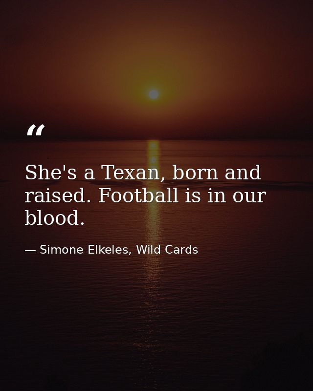 She's a Texan, born and raised. Football is in our blood. — Simone Elkeles, Wild Cards