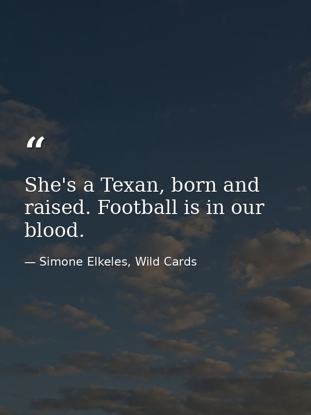 She's a Texan, born and raised. Football is in our blood. — Simone Elkeles, Wild Cards