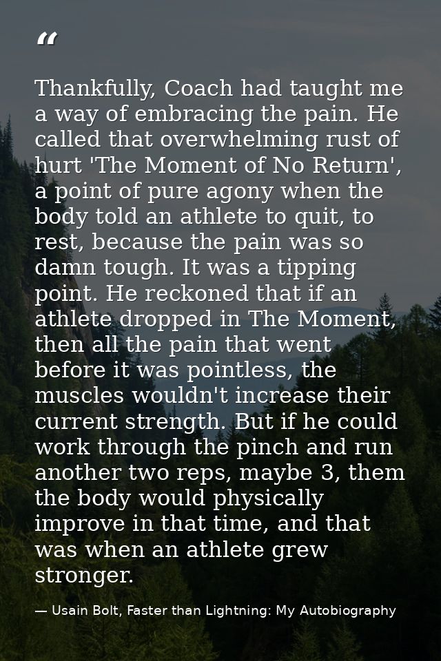 Thankfully, Coach had taught me a way of embracing the pain. He called that overwhelming rust of hurt 'The Moment of No  — Usain Bolt, Faster than Lightning: My Autobiography