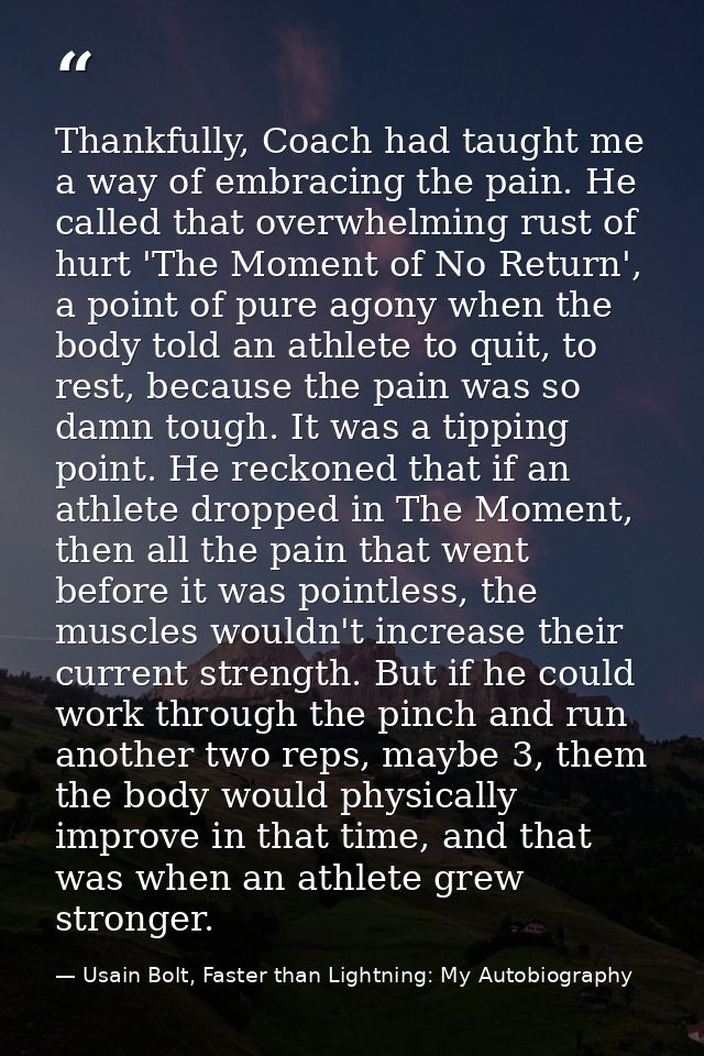 Thankfully, Coach had taught me a way of embracing the pain. He called that overwhelming rust of hurt 'The Moment of No  — Usain Bolt, Faster than Lightning: My Autobiography