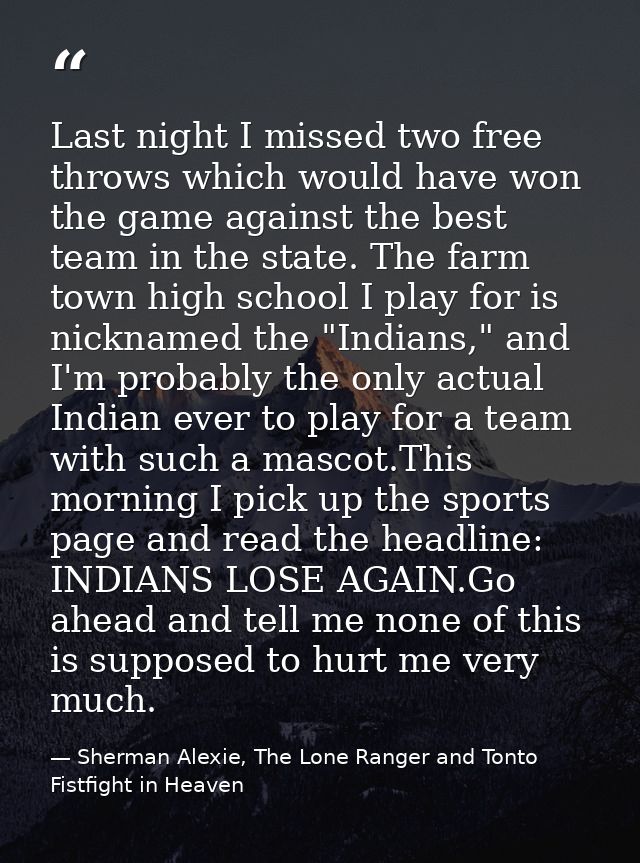 Last night I missed two free throws which would have won the game against the best team in the state. The farm town high — Sherman Alexie, The Lone Ranger and Tonto Fistfight in Heaven