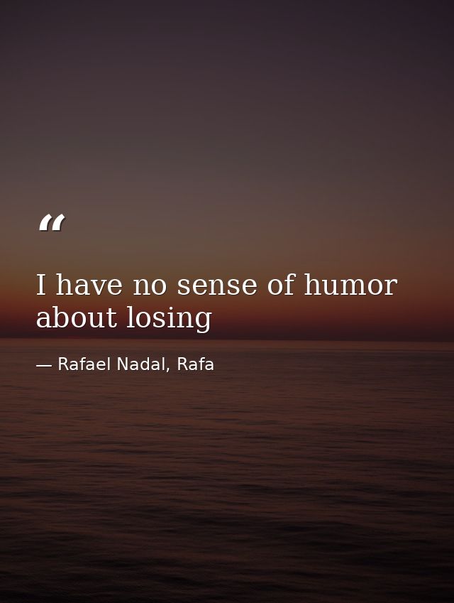 I have no sense of humor about losing — Rafael Nadal, Rafa
