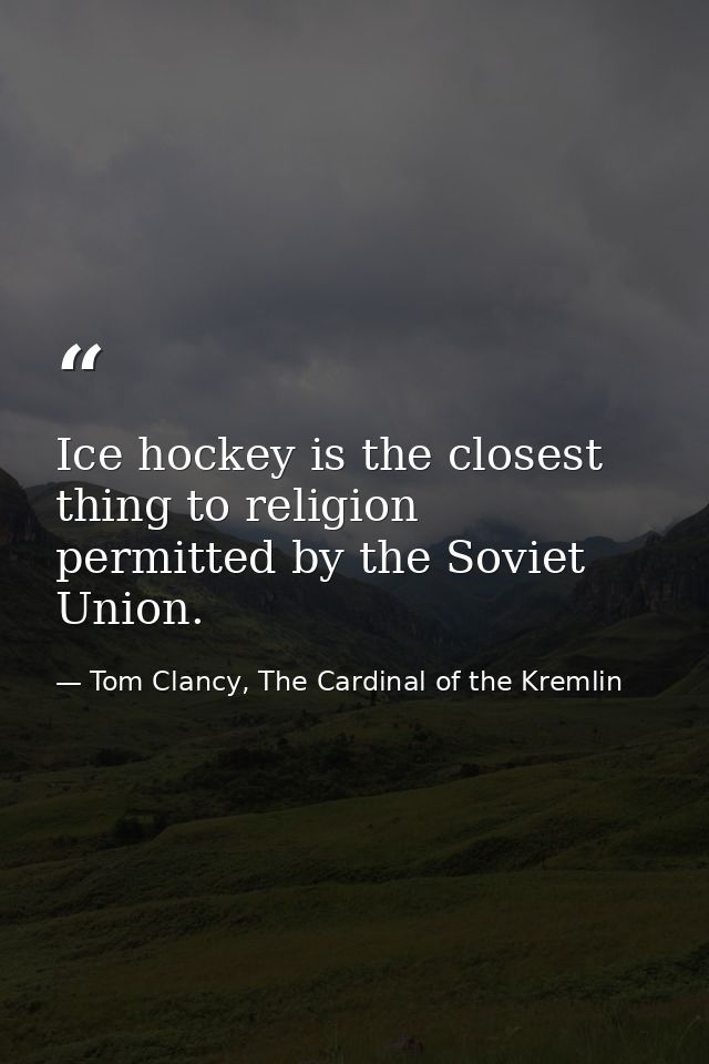 Ice hockey is the closest thing to religion permitted by the Soviet Union. — Tom Clancy, The Cardinal of the Kremlin