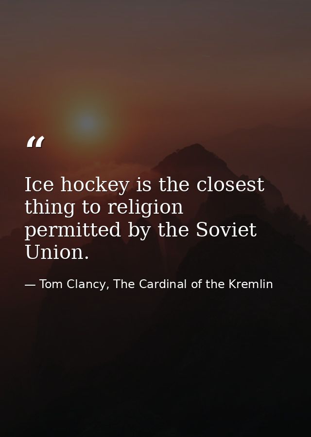 Ice hockey is the closest thing to religion permitted by the Soviet Union. — Tom Clancy, The Cardinal of the Kremlin