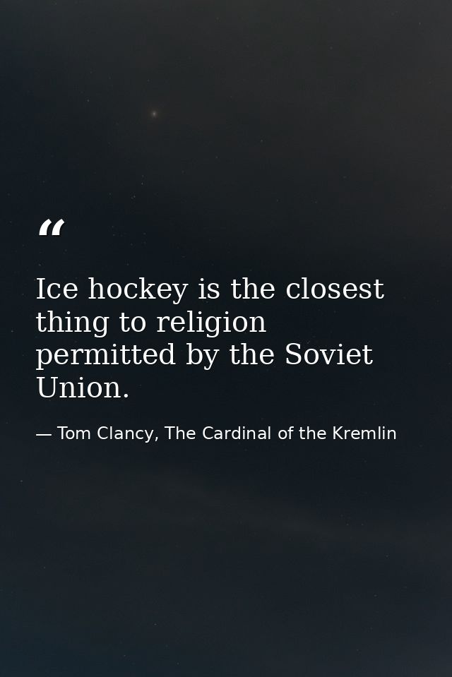 Ice hockey is the closest thing to religion permitted by the Soviet Union. — Tom Clancy, The Cardinal of the Kremlin