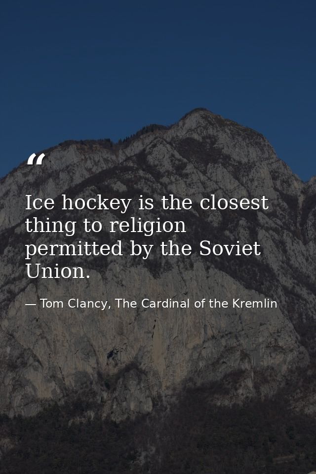 Ice hockey is the closest thing to religion permitted by the Soviet Union. — Tom Clancy, The Cardinal of the Kremlin