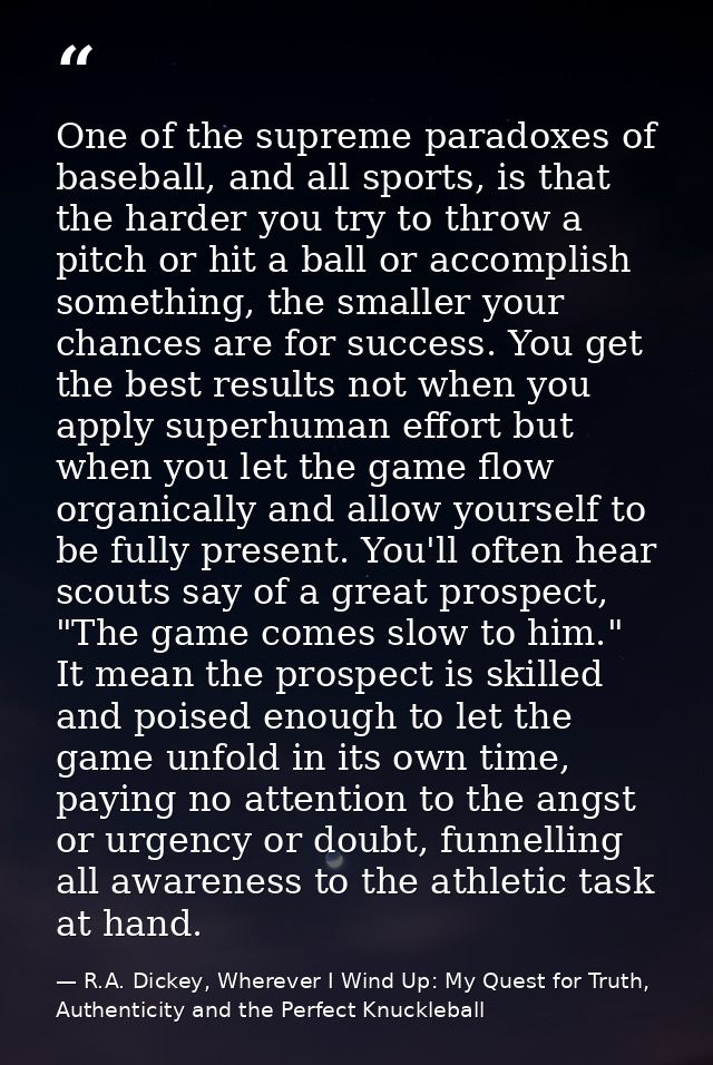 One of the supreme paradoxes of baseball, and all sports, is that the harder you try to throw a pitch or hit a ball or a — R.A. Dickey, Wherever I Wind Up: My Quest for Truth, Authenticity and the Perfect Knuckleball