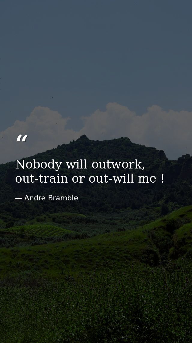 Nobody will outwork, out-train or out-will me ! — Andre Bramble