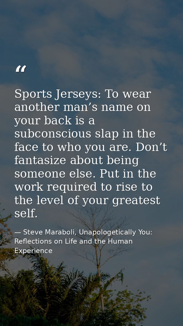 Sports Jerseys: To wear another man’s name on your back is a subconscious slap in the face to who you are. Don’t fantasi — Steve Maraboli, Unapologetically You: Reflections on Life and the Human Experience