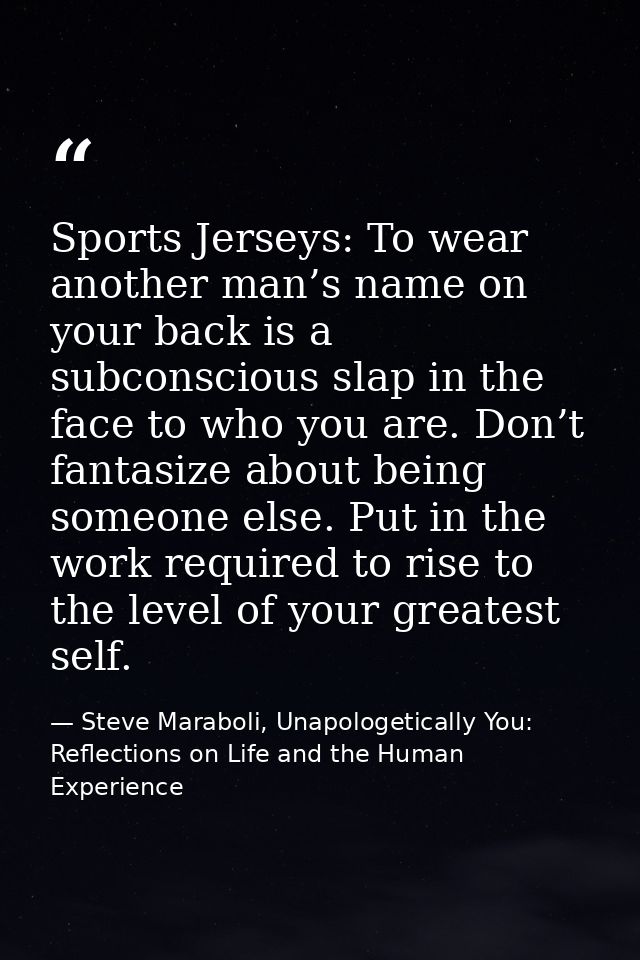 Sports Jerseys: To wear another man’s name on your back is a subconscious slap in the face to who you are. Don’t fantasi — Steve Maraboli, Unapologetically You: Reflections on Life and the Human Experience