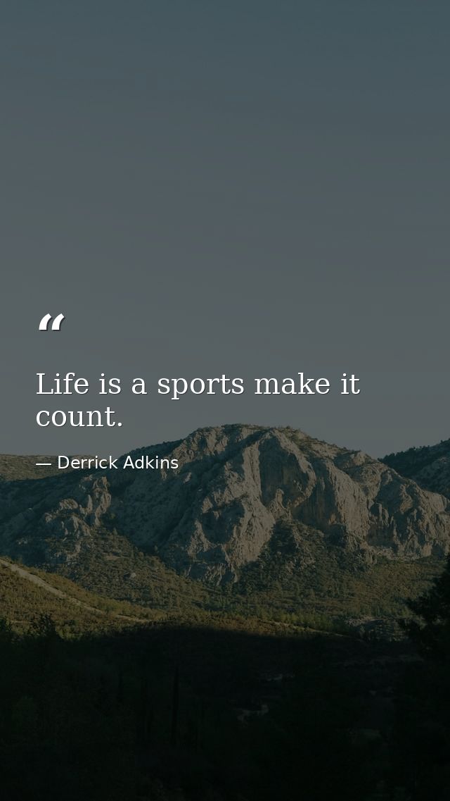 Life is a sports make it count. — Derrick Adkins