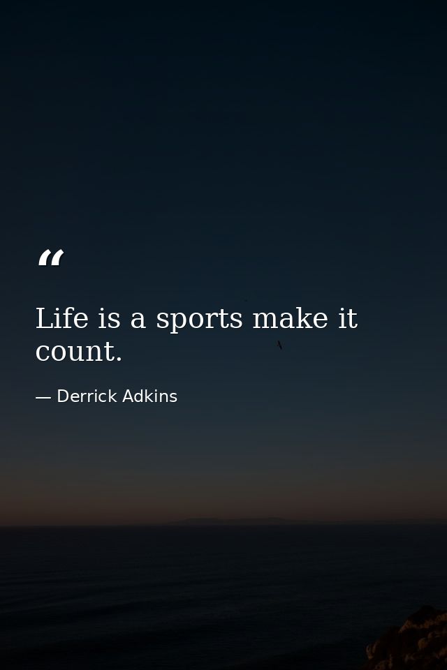 Life is a sports make it count. — Derrick Adkins