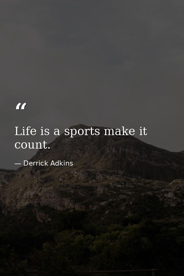 Life is a sports make it count. — Derrick Adkins