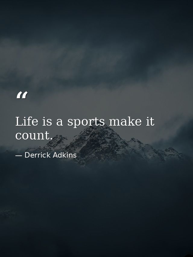 Life is a sports make it count. — Derrick Adkins