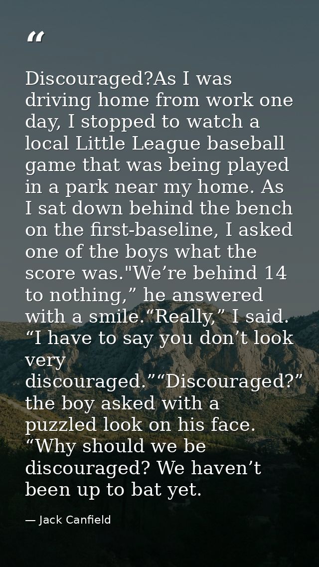 Discouraged?As I was driving home from work one day, I stopped to watch a local Little League baseball game that was bei — Jack Canfield