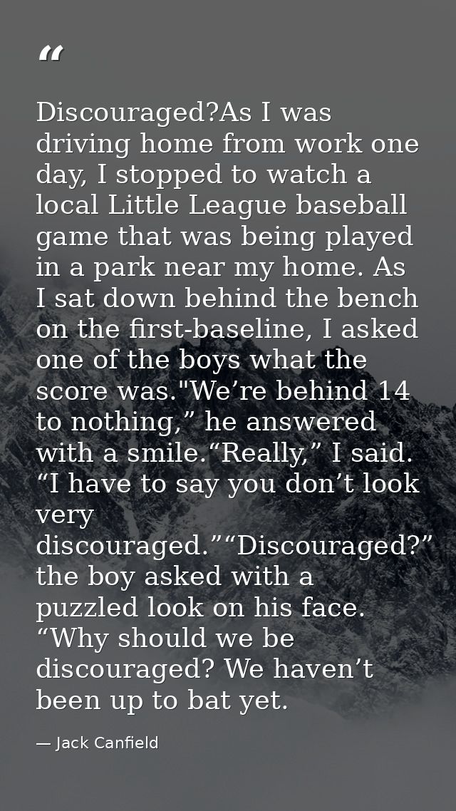 Discouraged?As I was driving home from work one day, I stopped to watch a local Little League baseball game that was bei — Jack Canfield