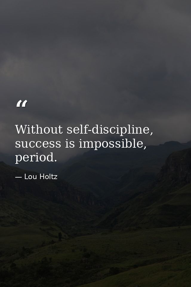 Without self-discipline, success is impossible, period. — Lou Holtz