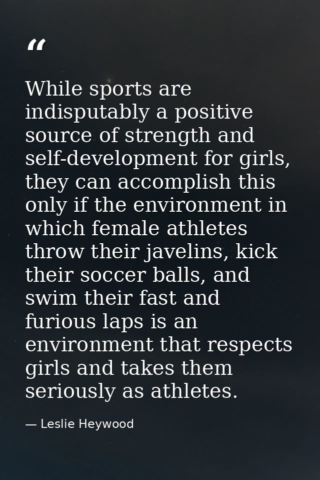 While sports are indisputably a positive source of strength and self-development for girls, they can accomplish this onl — Leslie Heywood