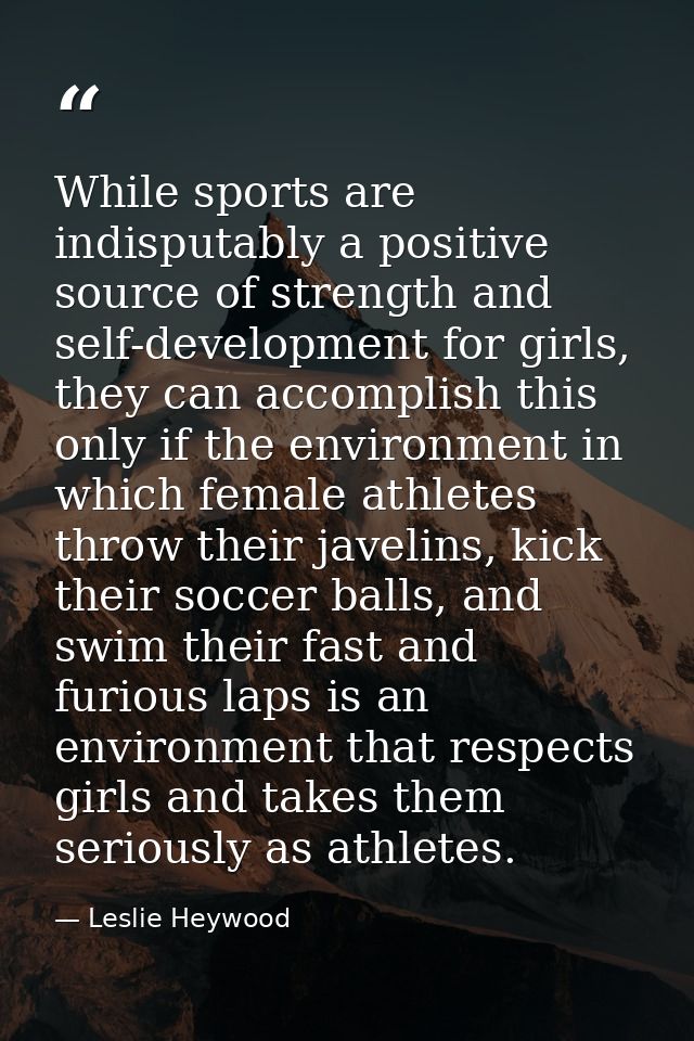 While sports are indisputably a positive source of strength and self-development for girls, they can accomplish this onl — Leslie Heywood