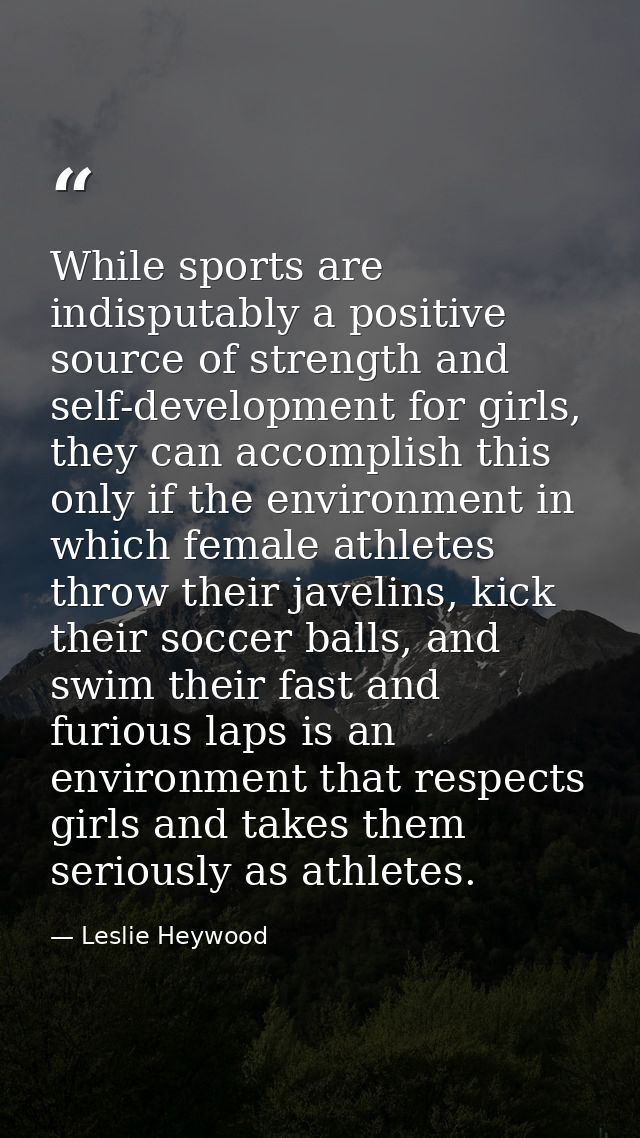 While sports are indisputably a positive source of strength and self-development for girls, they can accomplish this onl — Leslie Heywood