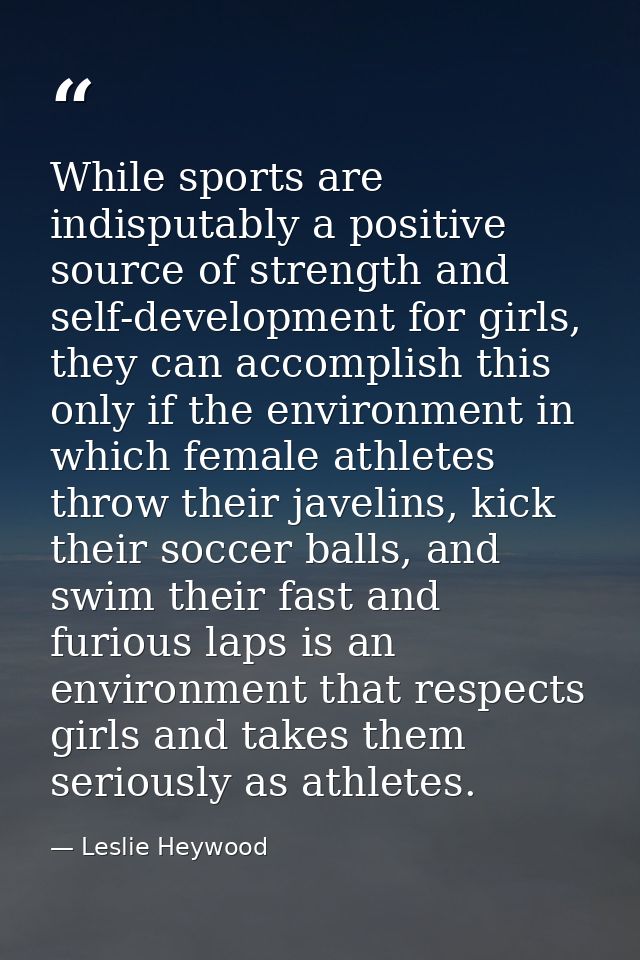 While sports are indisputably a positive source of strength and self-development for girls, they can accomplish this onl — Leslie Heywood