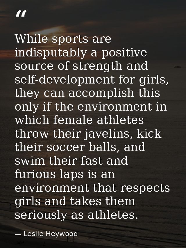 While sports are indisputably a positive source of strength and self-development for girls, they can accomplish this onl — Leslie Heywood