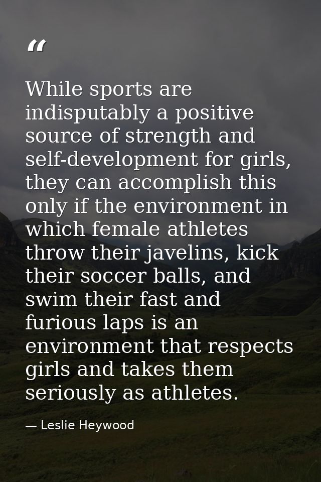 While sports are indisputably a positive source of strength and self-development for girls, they can accomplish this onl — Leslie Heywood