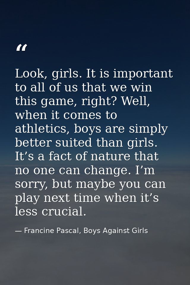 Look, girls. It is important to all of us that we win this game, right? Well, when it comes to athletics, boys are simpl — Francine Pascal, Boys Against Girls