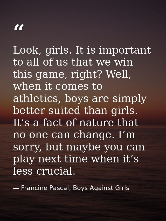 Look, girls. It is important to all of us that we win this game, right? Well, when it comes to athletics, boys are simpl — Francine Pascal, Boys Against Girls