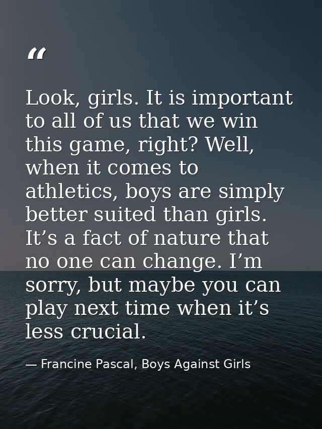 Look, girls. It is important to all of us that we win this game, right? Well, when it comes to athletics, boys are simpl — Francine Pascal, Boys Against Girls