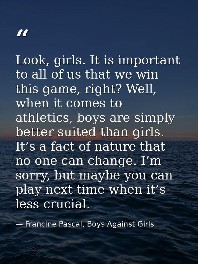 Look, girls. It is important to all of us that we win this game, right? Well, when it comes to athletics, boys are simpl — Francine Pascal, Boys Against Girls