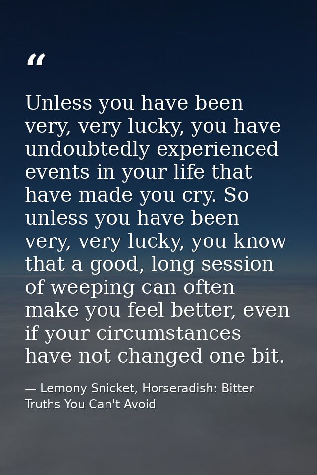 Unless you have been very, very lucky, you have undoubtedly experienced events in your life that have made you cry. So u — Lemony Snicket, Horseradish: Bitter Truths You Can't Avoid