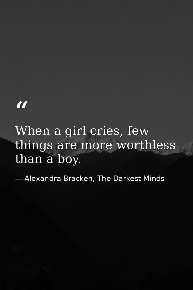 When a girl cries, few things are more worthless than a boy. — Alexandra Bracken, The Darkest Minds