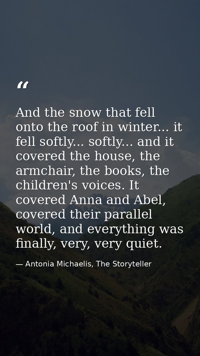 And the snow that fell onto the roof in winter... it fell softly... softly... and it covered the house, the armchair, th — Antonia Michaelis, The Storyteller