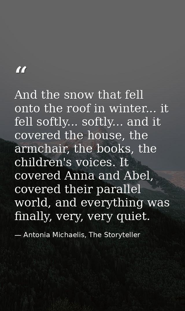 And the snow that fell onto the roof in winter... it fell softly... softly... and it covered the house, the armchair, th — Antonia Michaelis, The Storyteller