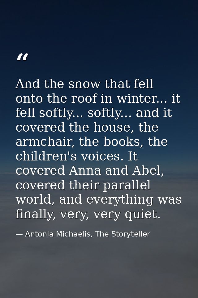 And the snow that fell onto the roof in winter... it fell softly... softly... and it covered the house, the armchair, th — Antonia Michaelis, The Storyteller