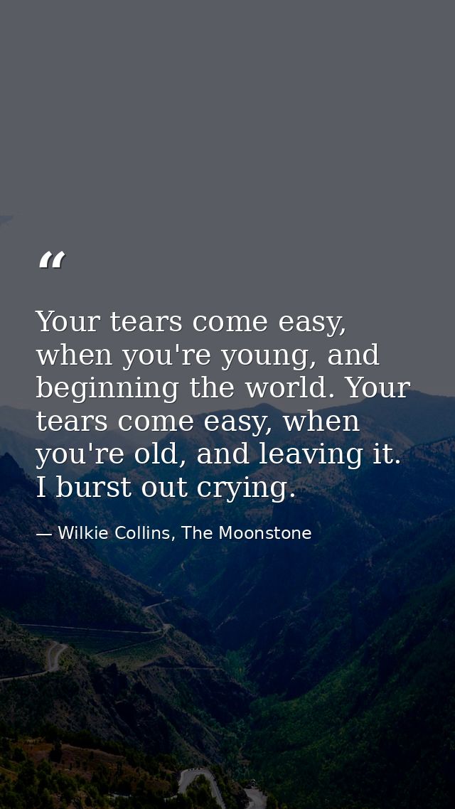 Your tears come easy, when you're young, and beginning the world. Your tears come easy, when you're old, and leaving it. — Wilkie Collins, The Moonstone