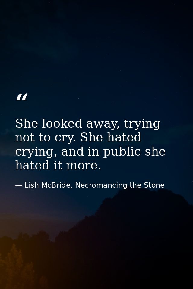 She looked away, trying not to cry. She hated crying, and in public she hated it more. — Lish McBride, Necromancing the Stone