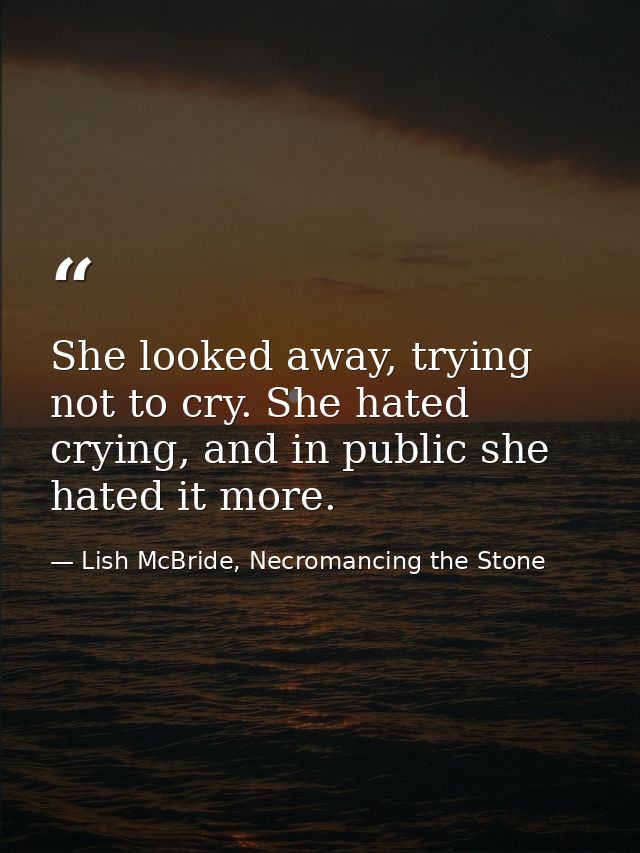 She looked away, trying not to cry. She hated crying, and in public she hated it more. — Lish McBride, Necromancing the Stone