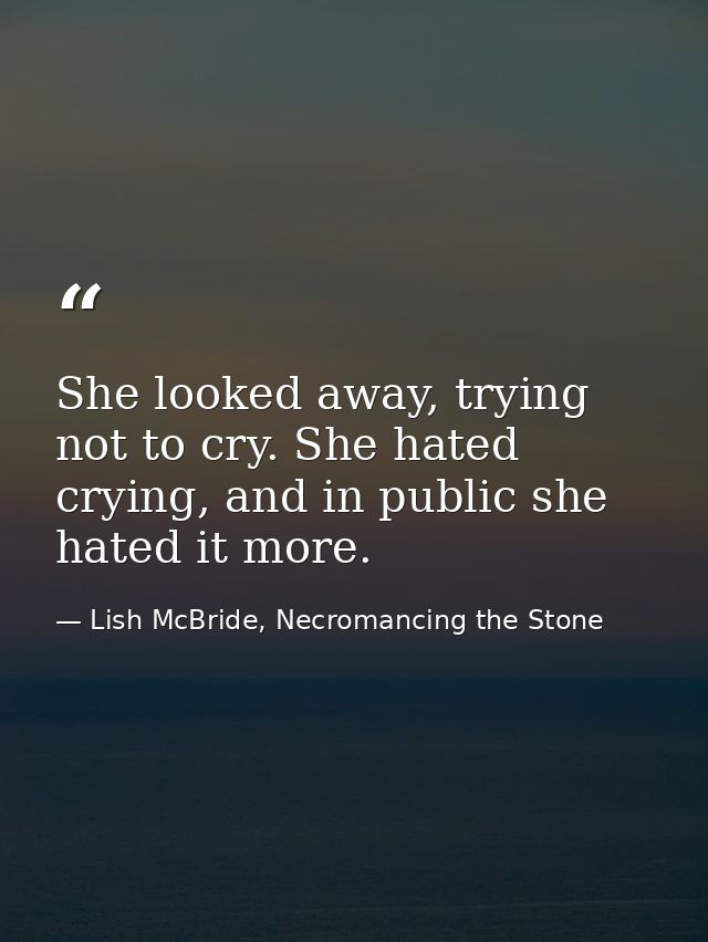 She looked away, trying not to cry. She hated crying, and in public she hated it more. — Lish McBride, Necromancing the Stone